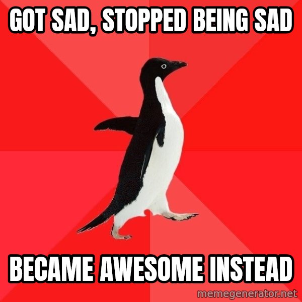 Socially Awesome Penguin meme: Got sad, stopped being sad / became awesome instead