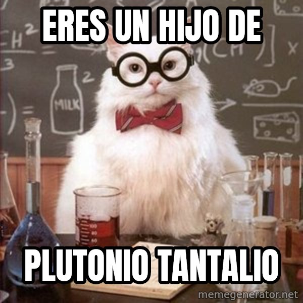Chemistry Cat meme: eres un hijo de / plutonio tantalio