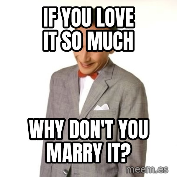 Pee Wee Approves meme: if you love it so much / why don't you marry it?