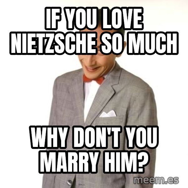 Pee Wee Approves meme: if you love nietzsche so much / why don't you marry him?