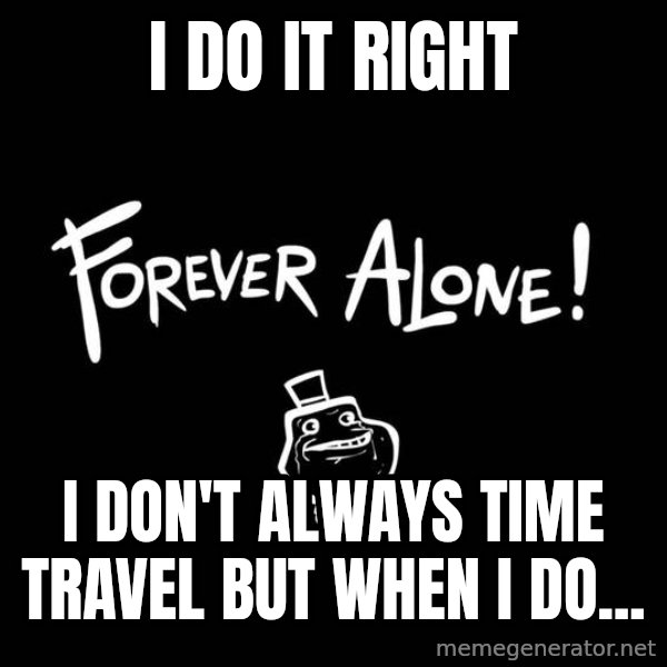 The Most Interesting Man In The World meme: I DO IT RIGHT / I DON'T ALWAYS TIME TRAVEL BUT WHEN I DO...