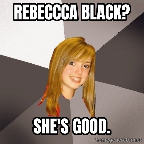 Musically Oblivious 8th Grader meme: rebeccca black? / She's good.