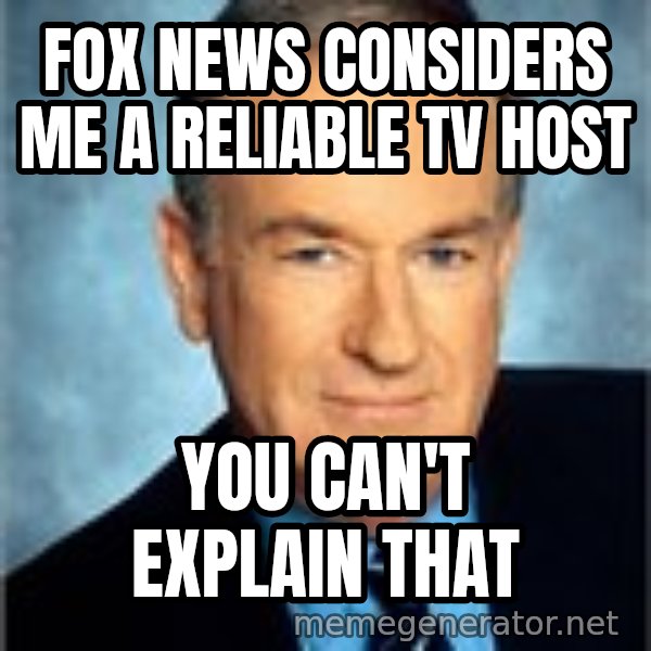 Bill O Reilly meme: FOX NEWS considers me a reliable tv host / You can't explain that