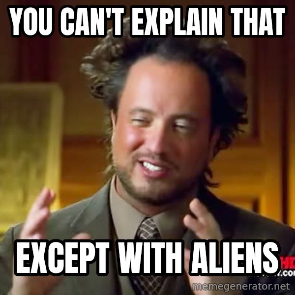 Ancient Aliens meme: you can't explain that / except with aliens