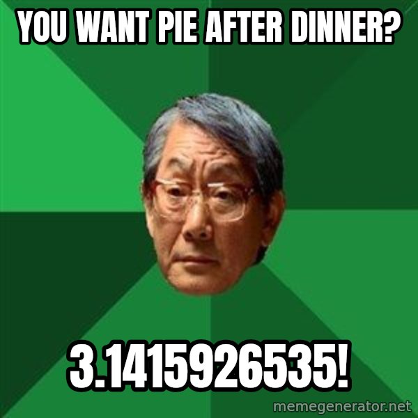 High Expectations Asian Father meme: You want pie after dinner? / 3.1415926535!