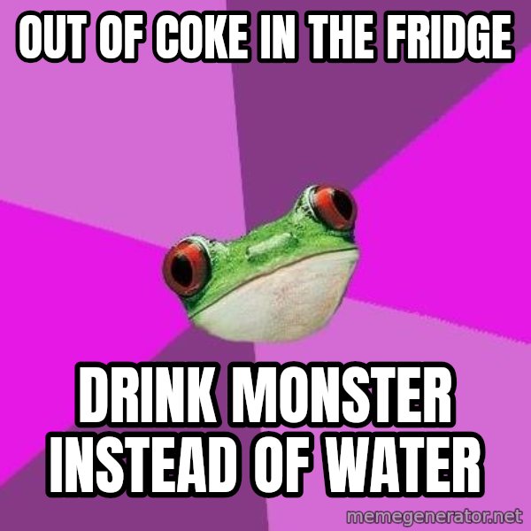 Foul Bachelorette Frog meme: Out of coke in the fridge / drink monster instead of water