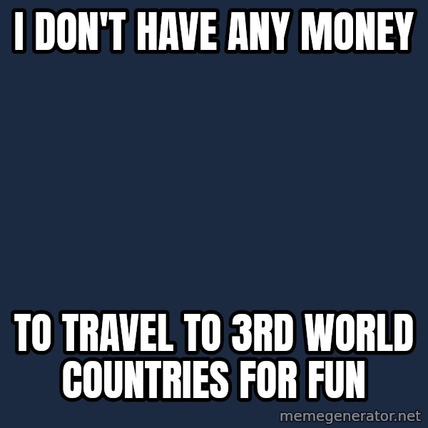 First World Problems meme: I don't have any money / to travel to 3rd world countries for fun