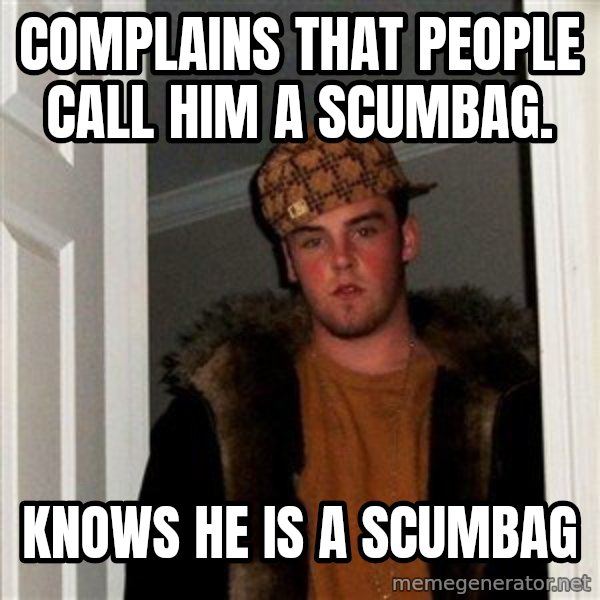 Scumbag Steve meme: Complains that people call him a scumbag. / Knows he is a scumbag