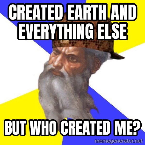 Scumbag God meme: Created earth and everything else / but who created me?