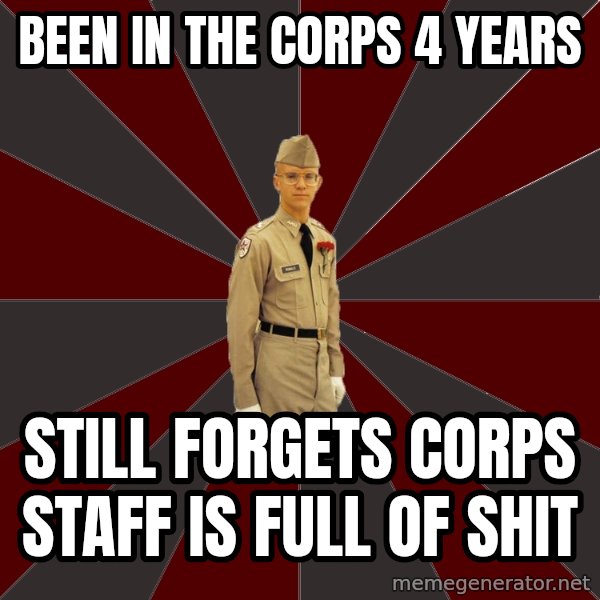 Stereotypical Corps Guy meme: been in the corps 4 years / still forgets corps staff is full of shit