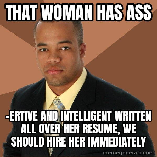 Successful Black Man meme: that woman has ass / -ertive and intelligent written all over her resume, we should hire her immediately