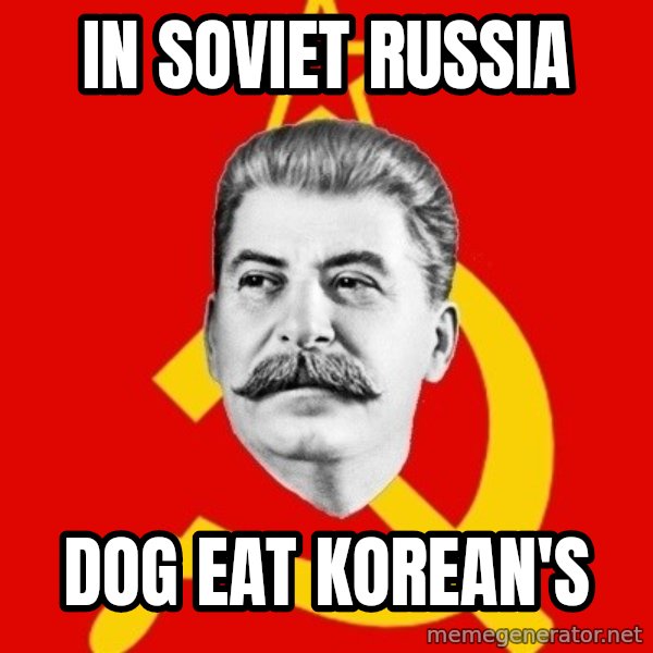 Stalin Says meme: in soviet russia / dog eat korean's