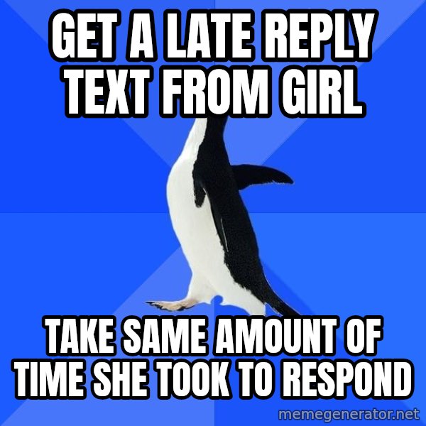 Socially Awkward Penguin meme: get a late reply text from girl / Take Same Amount of time she took to respond