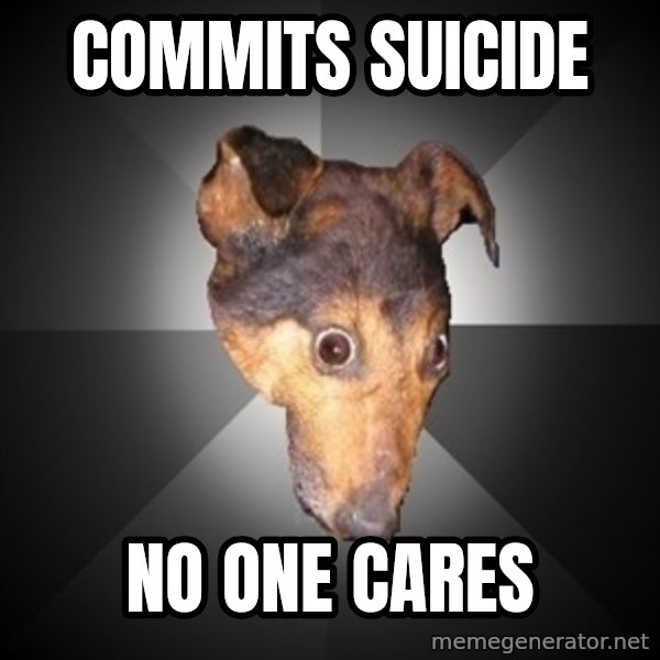 Depression Dog meme: commits suicide / no one cares