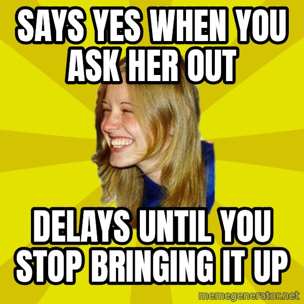 Trologirl meme: says yes when you ask her out / delays until you stop bringing it up