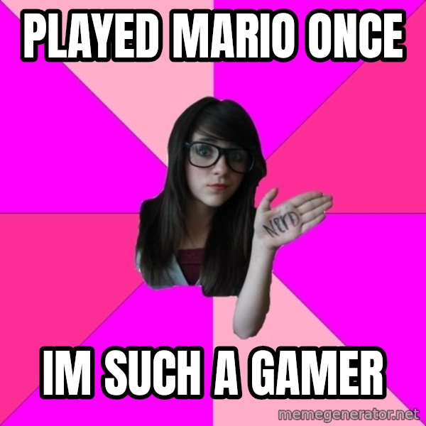 Idiot Nerd Girl meme: PLAYED MARIO ONCE / IM SUCH A GAMER