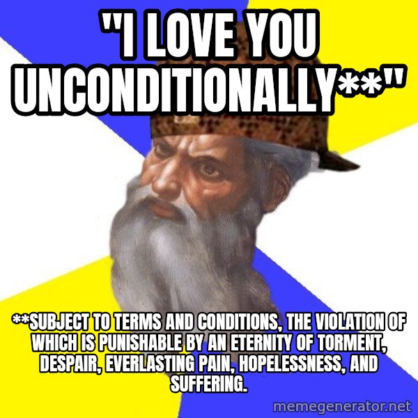 Scumbag God meme: "I love you unconditionally**" / **Subject to terms and conditions, the violation of which is punishable by an eternity of torment, despair, everlasting pain, hopelessness, and suffering.