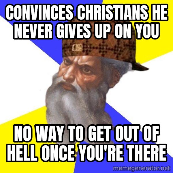 Scumbag God meme: Convinces Christians he never gives up on you / No Way to get out of hell once you're there
