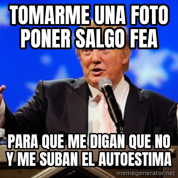 Annoying Facebook Girl meme: TOMARME UNA FOTO PONER SALGO FEA / PARA QUE ME DIGAN QUE NO Y ME SUBAN EL AUTOESTIMA