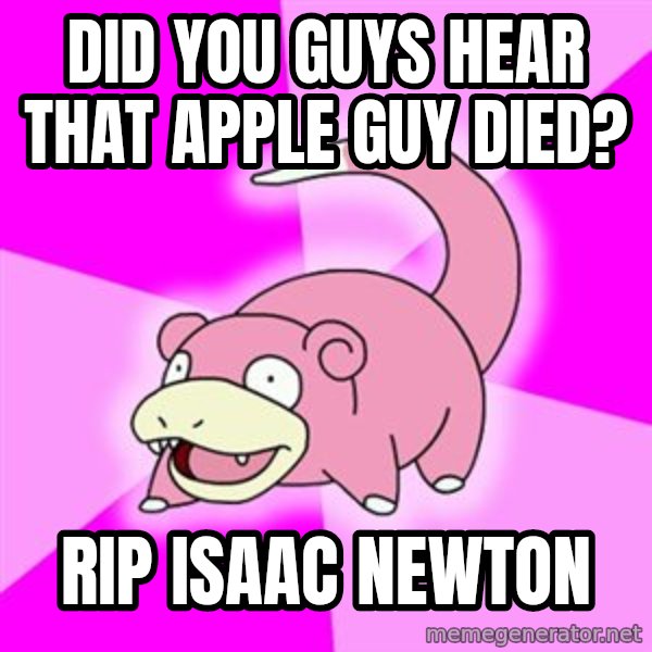 Slowpoke meme: Did you guys hear that apple guy died? / RIP Isaac newton