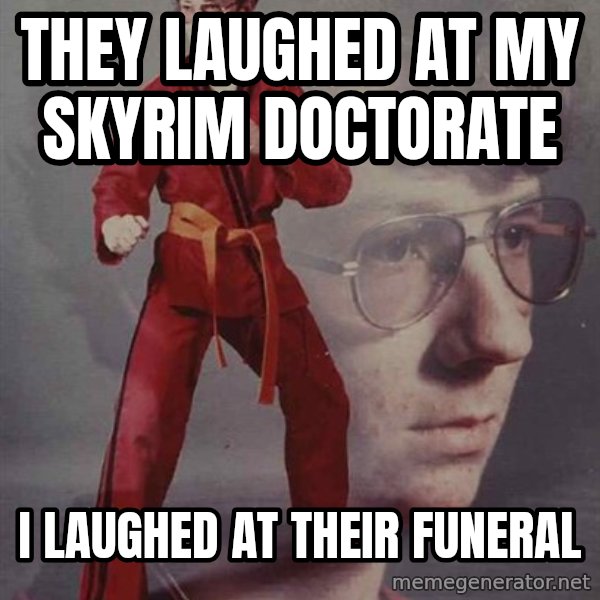 PTSD Karate Kyle meme: They laughed at my skyrim doctorate / I laughed at their funeral