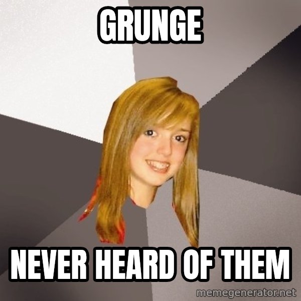 Musically Oblivious 8th Grader meme: Grunge / Never heard of them