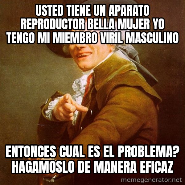 Joseph Ducreux meme: usted tiene un aparato reproductor  bella mujer YO TENGO MI MIEMBRO VIRIL MASCULINO / entonces cual es el problema? hagamoslo de manera eficaz