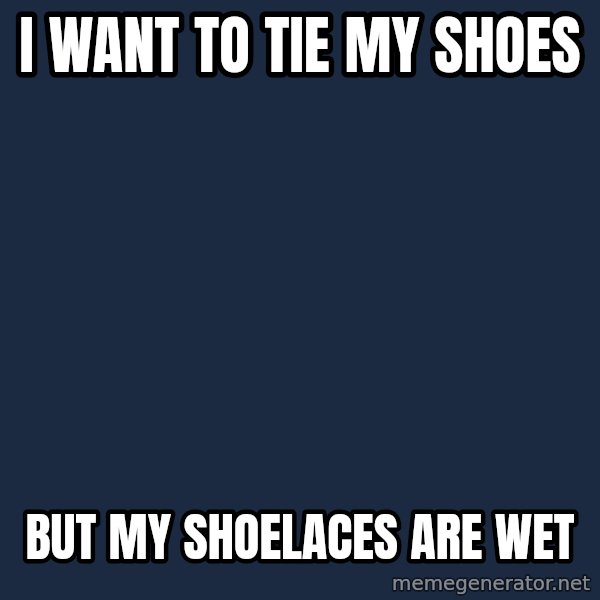 First World Problems meme: I want to tie my shoes / But my shoelaces are wet