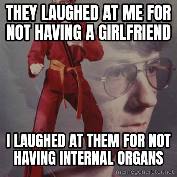 PTSD Karate Kyle meme: They laughed at me for not having a girlfriend / I laughed at them for not having internal organs