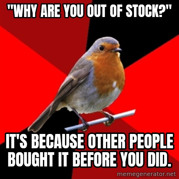 Retail Robin meme: "Why are you out of stock?" / it's because other people bought it before you did.