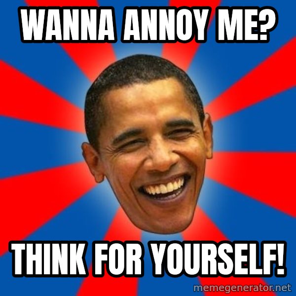 Obama meme: wanna annoy me? / think for yourself!