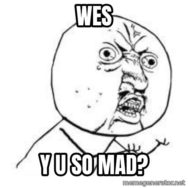 Y U SO meme: wes / y u so mad?