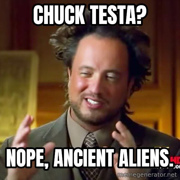 Ancient Aliens meme: CHuck testa? / Nope, ancient aliens.