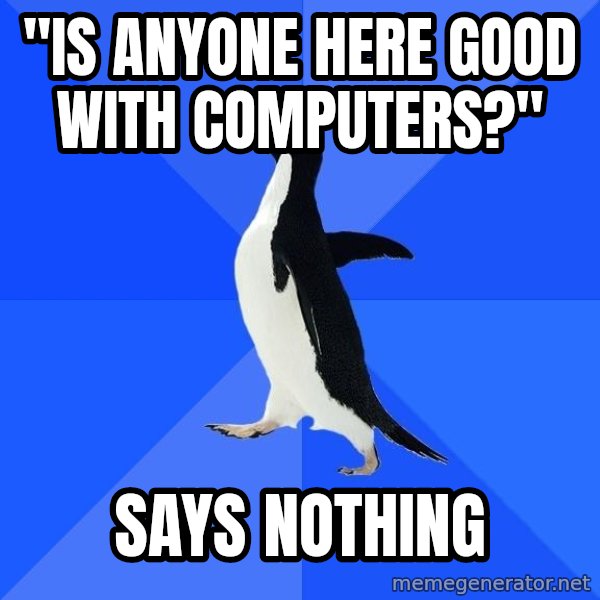 Socially Awkward Penguin meme: "IS ANYONE HERE GOOD WITH COMPUTERS?" / SAYS NOTHING