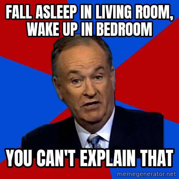 Bill O'Reilly Proves God meme: Fall asleep in living room, wake up in bedroom / you can't explain that