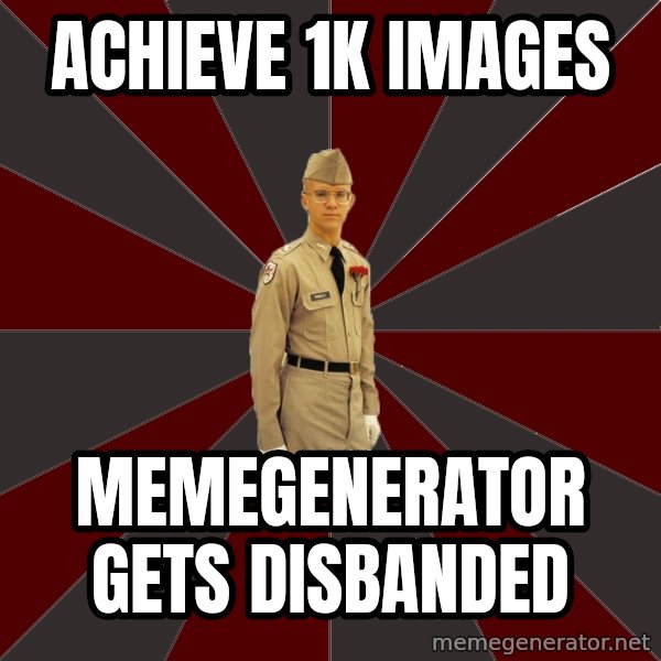 Stereotypical Corps Guy meme: Achieve 1k IMAGES / MEMEGENERATOR GETS DISBANDED