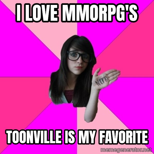 Idiot Nerd Girl meme: i love mmorpg's / toonville is my favorite
