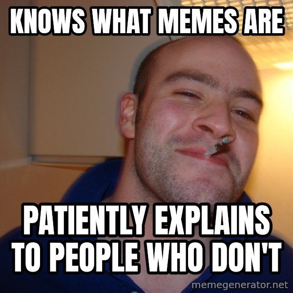 Good Guy Greg meme: Knows what memes are / patiently explains to people who don't