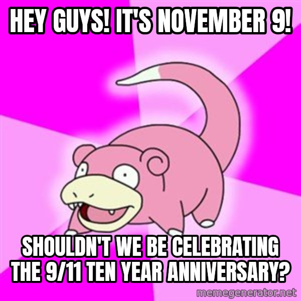 Slowpoke meme: Hey guys! It's November 9! / Shouldn't we be celebrating the 9/11 ten year anniversary?