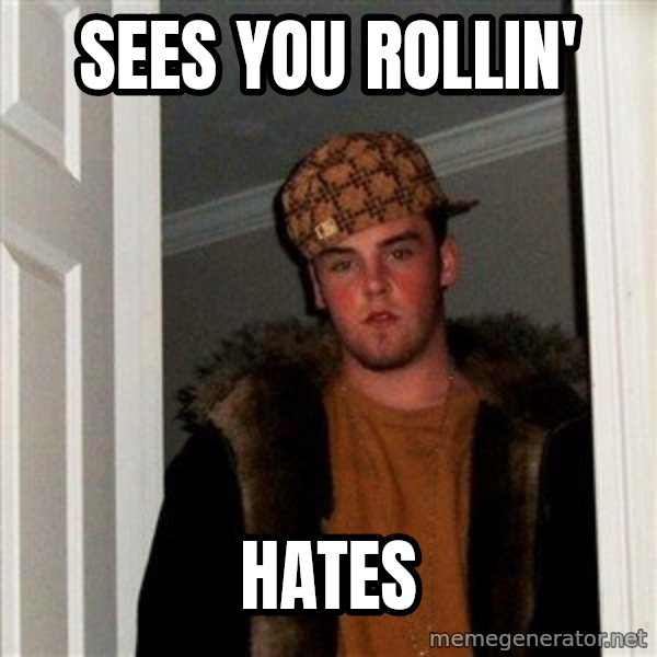 Scumbag Steve meme: SEES YOU ROLLIN' / HATES