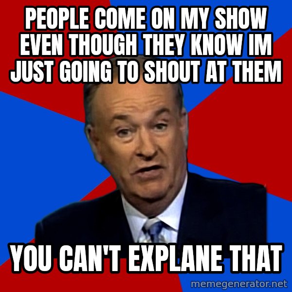 Bill O'Reilly Proves God meme: people come on my show even though they know im just going to shout at them / you can't explane that
