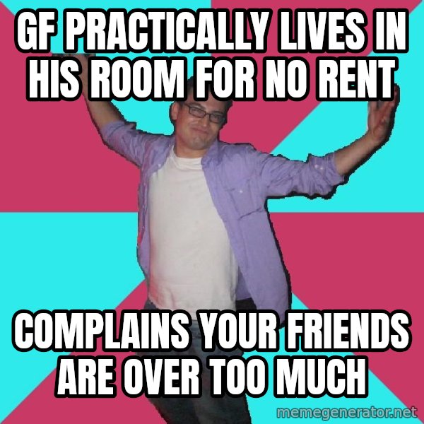 Douchebag Roommate meme: gf practically lives in his room for no rent / complains your friends are over too much