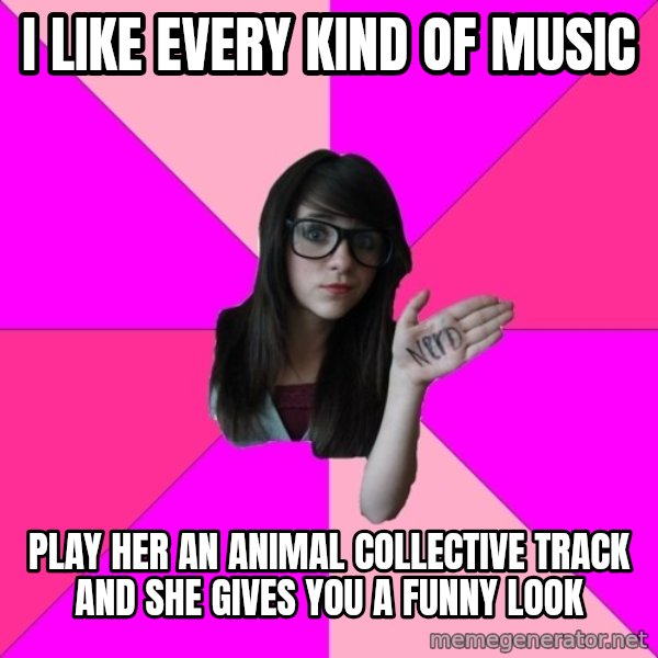Idiot Nerd Girl meme: I like every kind of music / play her an animal collective track and she gives you a funny look