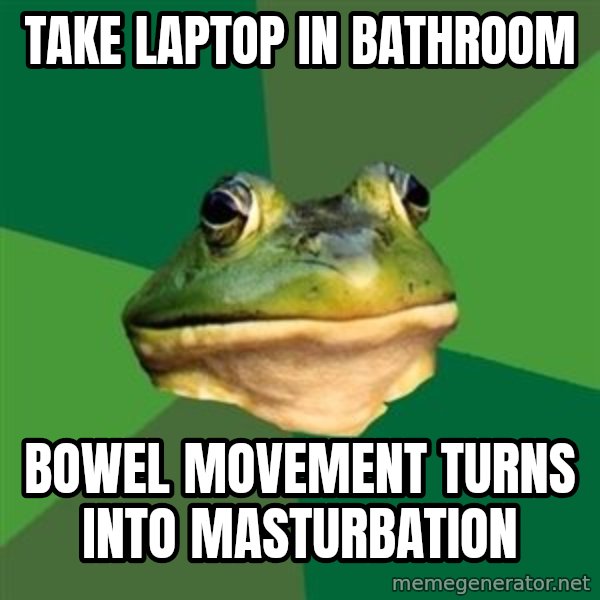 Foul Bachelor Frog meme: take laptop in bathroom / bowel movement turns into masturbation