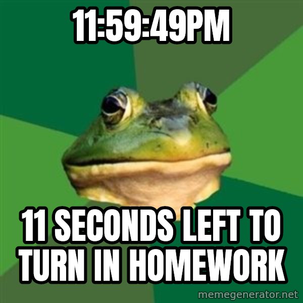 Foul Bachelor Frog meme: 11:59:49pm / 11 seconds left to turn in Homework