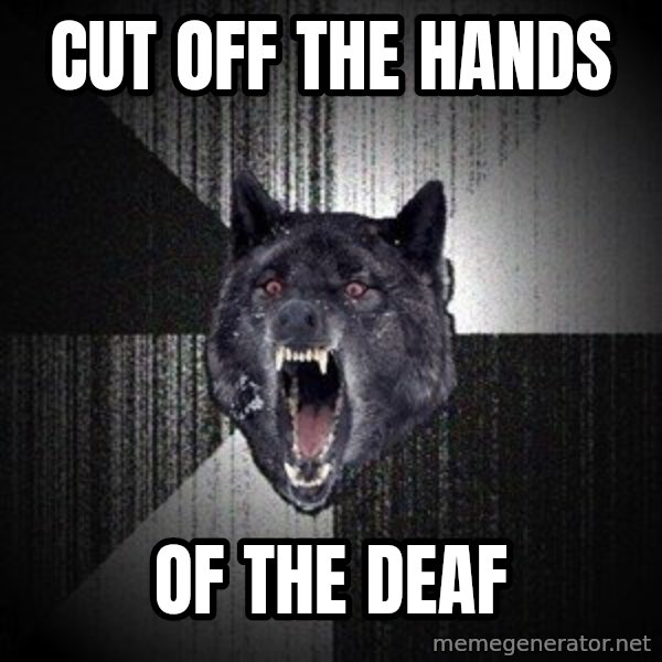 Insanity Wolf meme: Cut off the hands / of the deaf