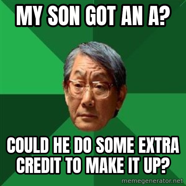High Expectations Asian Father meme: My son got an a? / could he do some extra credit to make it up?
