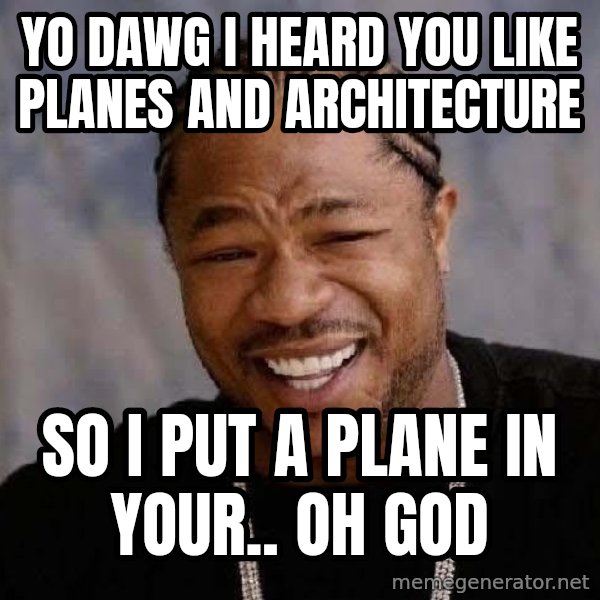 Yo Dawg meme: yo dawg i heard you like planes and architecture / so i put a plaNe in your.. oh god