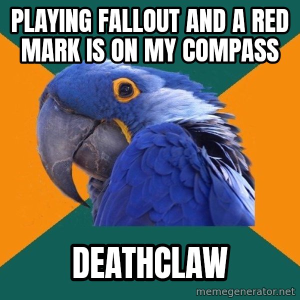 Paranoid Parrot meme: Playing fallout and a red mark is on my compass / deathclaw