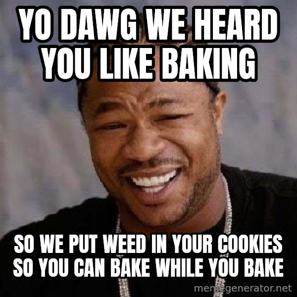 Yo Dawg meme: Yo dawg we heard you like baking / so we put weed in your cookies so you can bake while you bake